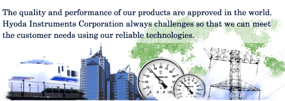 The quality and performance of our products are approved in the world.

Hyoda Instruments Corporation always challenges so that we can meet the customer needs using our reliable technologies.